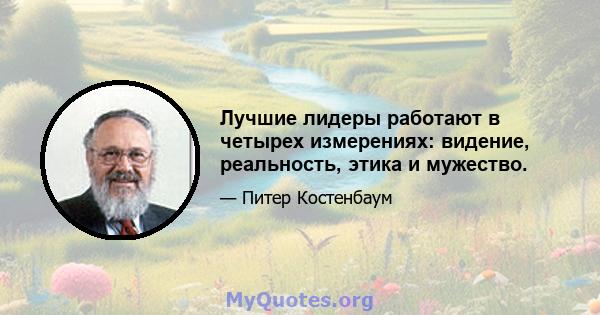 Лучшие лидеры работают в четырех измерениях: видение, реальность, этика и мужество.