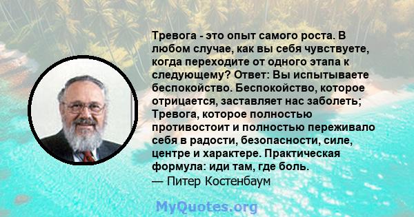 Тревога - это опыт самого роста. В любом случае, как вы себя чувствуете, когда переходите от одного этапа к следующему? Ответ: Вы испытываете беспокойство. Беспокойство, которое отрицается, заставляет нас заболеть;