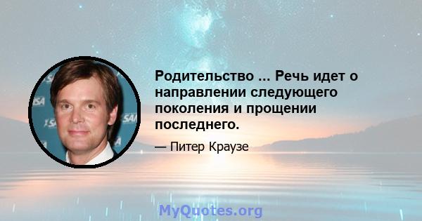 Родительство ... Речь идет о направлении следующего поколения и прощении последнего.