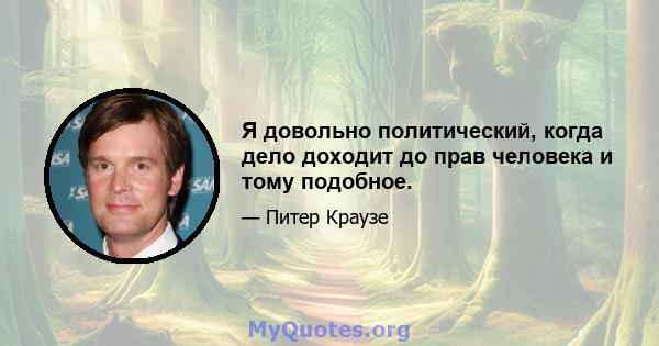 Я довольно политический, когда дело доходит до прав человека и тому подобное.