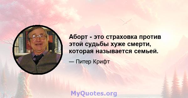 Аборт - это страховка против этой судьбы хуже смерти, которая называется семьей.