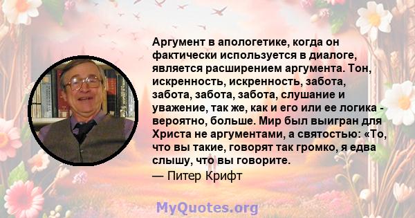 Аргумент в апологетике, когда он фактически используется в диалоге, является расширением аргумента. Тон, искренность, искренность, забота, забота, забота, забота, слушание и уважение, так же, как и его или ее логика -