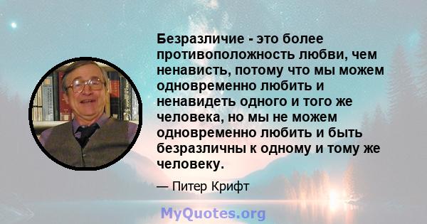 Безразличие - это более противоположность любви, чем ненависть, потому что мы можем одновременно любить и ненавидеть одного и того же человека, но мы не можем одновременно любить и быть безразличны к одному и тому же