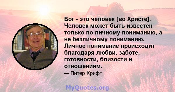 Бог - это человек [во Христе]. Человек может быть известен только по личному пониманию, а не безличному пониманию. Личное понимание происходит благодаря любви, заботе, готовности, близости и отношениям.