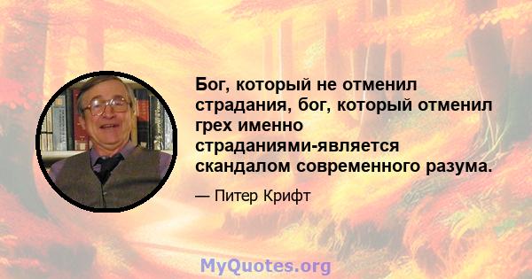 Бог, который не отменил страдания, бог, который отменил грех именно страданиями-является скандалом современного разума.