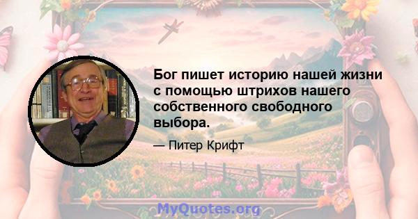 Бог пишет историю нашей жизни с помощью штрихов нашего собственного свободного выбора.