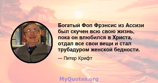 Богатый Фоп Фрэнсис из Ассизи был скучен всю свою жизнь, пока он влюбился в Христа, отдал все свои вещи и стал трубадуром женской бедности.