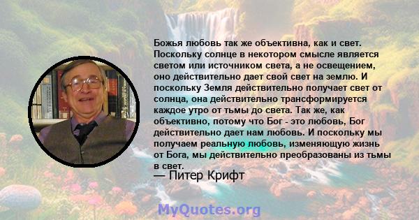 Божья любовь так же объективна, как и свет. Поскольку солнце в некотором смысле является светом или источником света, а не освещением, оно действительно дает свой свет на землю. И поскольку Земля действительно получает