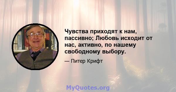 Чувства приходят к нам, пассивно; Любовь исходит от нас, активно, по нашему свободному выбору.