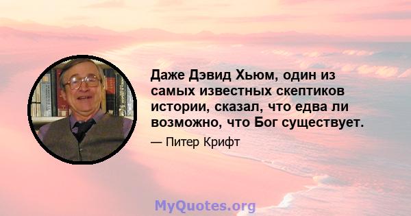 Даже Дэвид Хьюм, один из самых известных скептиков истории, сказал, что едва ли возможно, что Бог существует.