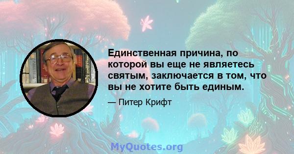 Единственная причина, по которой вы еще не являетесь святым, заключается в том, что вы не хотите быть единым.