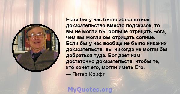 Если бы у нас было абсолютное доказательство вместо подсказок, то вы не могли бы больше отрицать Бога, чем вы могли бы отрицать солнце. Если бы у нас вообще не было никаких доказательств, вы никогда не могли бы