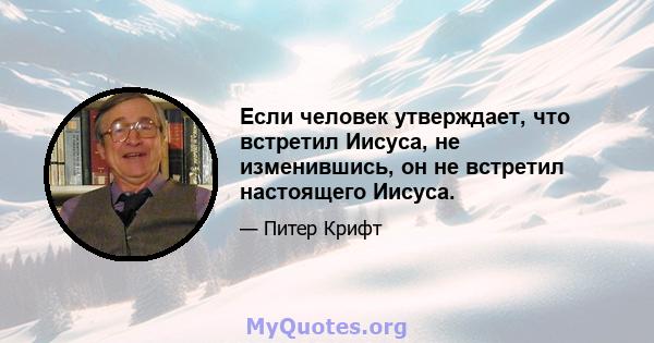 Если человек утверждает, что встретил Иисуса, не изменившись, он не встретил настоящего Иисуса.