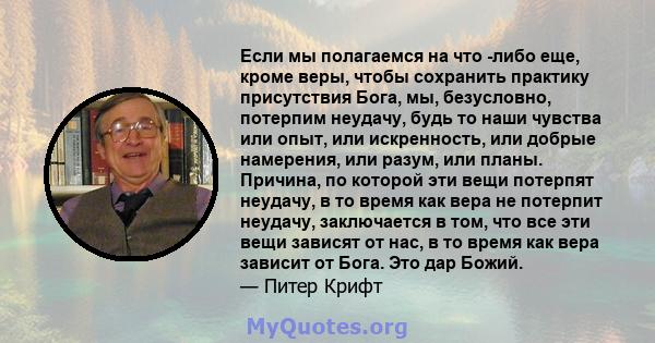 Если мы полагаемся на что -либо еще, кроме веры, чтобы сохранить практику присутствия Бога, мы, безусловно, потерпим неудачу, будь то наши чувства или опыт, или искренность, или добрые намерения, или разум, или планы.