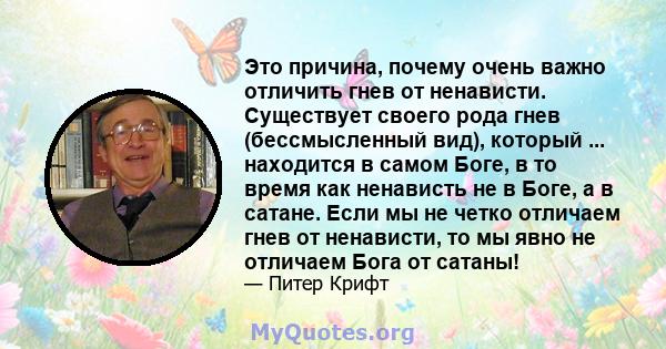 Это причина, почему очень важно отличить гнев от ненависти. Существует своего рода гнев (бессмысленный вид), который ... находится в самом Боге, в то время как ненависть не в Боге, а в сатане. Если мы не четко отличаем