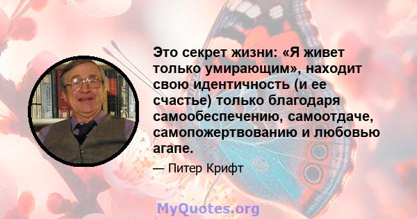 Это секрет жизни: «Я живет только умирающим», находит свою идентичность (и ее счастье) только благодаря самообеспечению, самоотдаче, самопожертвованию и любовью агапе.