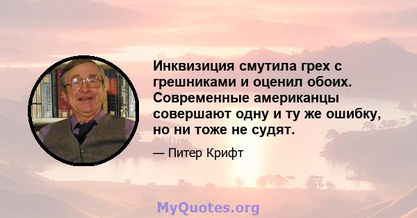 Инквизиция смутила грех с грешниками и оценил обоих. Современные американцы совершают одну и ту же ошибку, но ни тоже не судят.