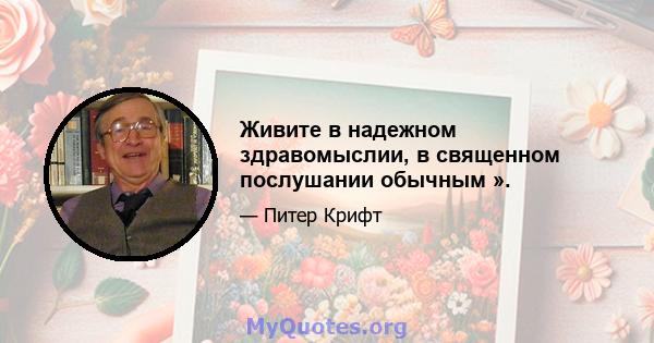 Живите в надежном здравомыслии, в священном послушании обычным ».