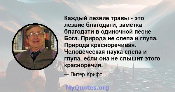 Каждый лезвие травы - это лезвие благодати, заметка благодати в одиночной песне Бога. Природа не слепа и глупа. Природа красноречивая. Человеческая наука слепа и глупа, если она не слышит этого красноречия.