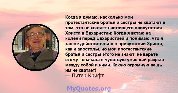 Когда я думаю, насколько мои протестантские братья и сестры не хватают в том, что не хватает настоящего присутствия Христа в Евхаристии; Когда я встаю на колени перед Евхаристией и понимаю, что я так же действительно в