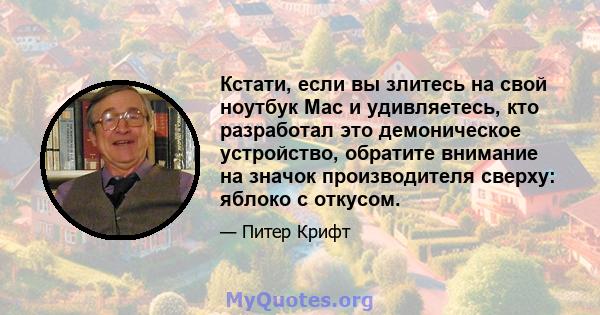 Кстати, если вы злитесь на свой ноутбук Mac и удивляетесь, кто разработал это демоническое устройство, обратите внимание на значок производителя сверху: яблоко с откусом.