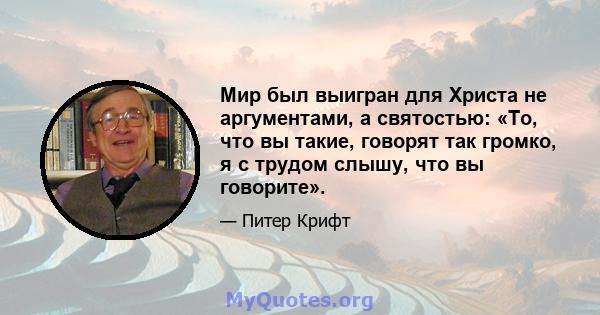 Мир был выигран для Христа не аргументами, а святостью: «То, что вы такие, говорят так громко, я с трудом слышу, что вы говорите».