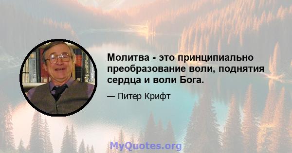 Молитва - это принципиально преобразование воли, поднятия сердца и воли Бога.