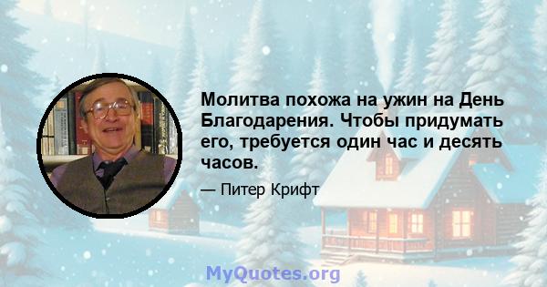 Молитва похожа на ужин на День Благодарения. Чтобы придумать его, требуется один час и десять часов.