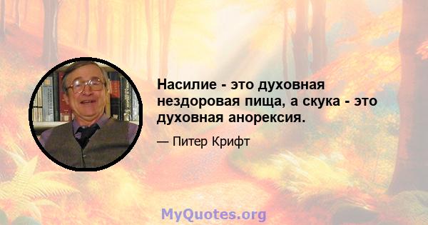 Насилие - это духовная нездоровая пища, а скука - это духовная анорексия.