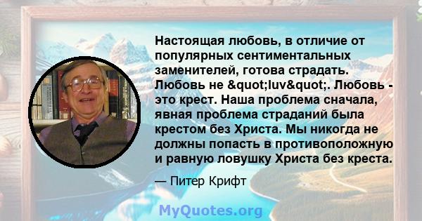 Настоящая любовь, в отличие от популярных сентиментальных заменителей, готова страдать. Любовь не "luv". Любовь - это крест. Наша проблема сначала, явная проблема страданий была крестом без Христа. Мы никогда