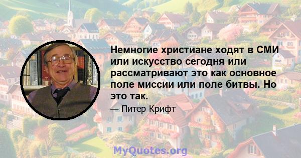 Немногие христиане ходят в СМИ или искусство сегодня или рассматривают это как основное поле миссии или поле битвы. Но это так.