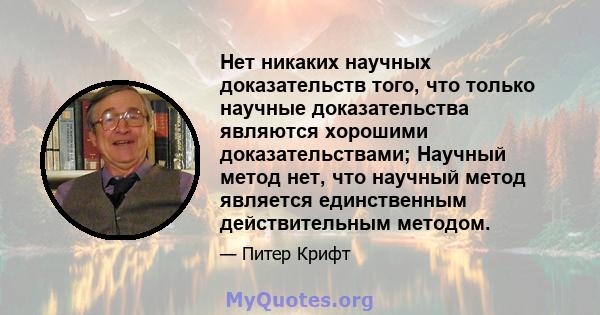 Нет никаких научных доказательств того, что только научные доказательства являются хорошими доказательствами; Научный метод нет, что научный метод является единственным действительным методом.