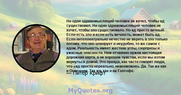 Ни один здравомыслящий человек не хочет, чтобы ад существовал. Ни один здравомыслящий человек не хочет, чтобы зло существовало. Но ад просто вечный. Если есть зло и если есть вечность, может быть ад. Если