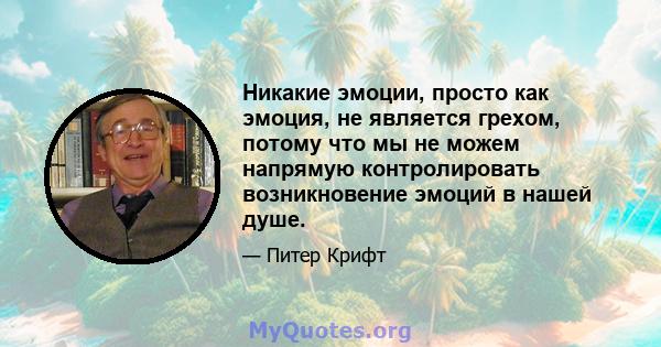 Никакие эмоции, просто как эмоция, не является грехом, потому что мы не можем напрямую контролировать возникновение эмоций в нашей душе.