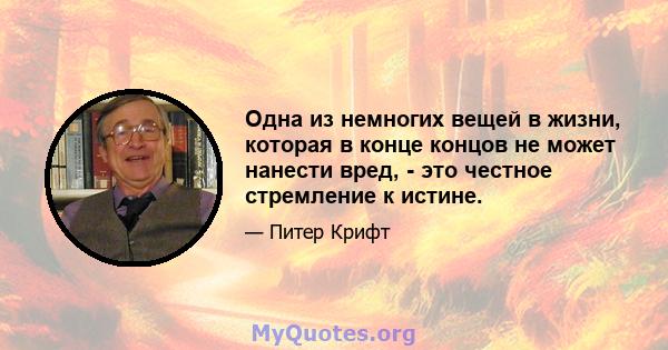 Одна из немногих вещей в жизни, которая в конце концов не может нанести вред, - это честное стремление к истине.