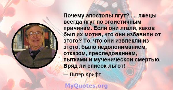 Почему апостолы лгут? .... лжецы всегда лгут по эгоистичным причинам. Если они лгали, каков был их мотив, что они избавили от этого? То, что они извлекли из этого, было недопониманием, отказом, преследованием, пытками и 