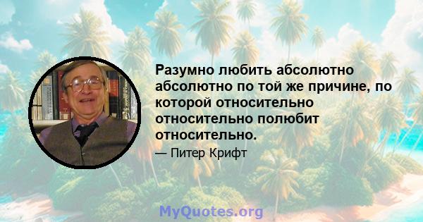 Разумно любить абсолютно абсолютно по той же причине, по которой относительно относительно полюбит относительно.