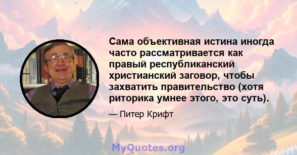 Сама объективная истина иногда часто рассматривается как правый республиканский христианский заговор, чтобы захватить правительство (хотя риторика умнее этого, это суть).