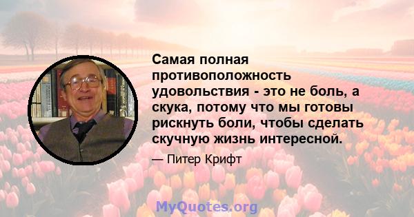 Самая полная противоположность удовольствия - это не боль, а скука, потому что мы готовы рискнуть боли, чтобы сделать скучную жизнь интересной.