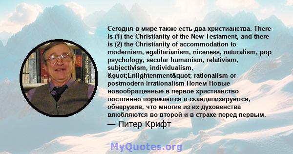 Сегодня в мире также есть два христианства. There is (1) the Christianity of the New Testament, and there is (2) the Christianity of accommodation to modernism, egalitarianism, niceness, naturalism, pop psychology,