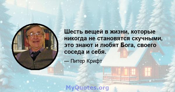 Шесть вещей в жизни, которые никогда не становятся скучными, это знают и любят Бога, своего соседа и себя.