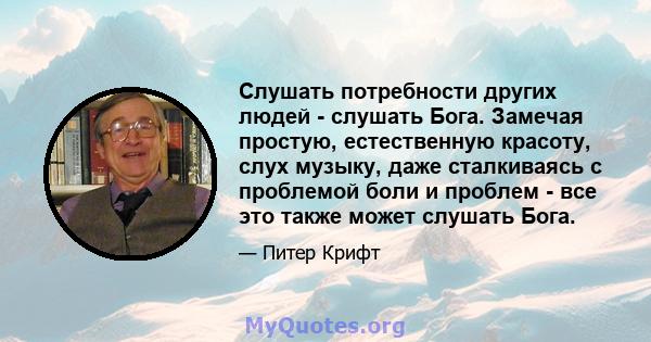 Слушать потребности других людей - слушать Бога. Замечая простую, естественную красоту, слух музыку, даже сталкиваясь с проблемой боли и проблем - все это также может слушать Бога.