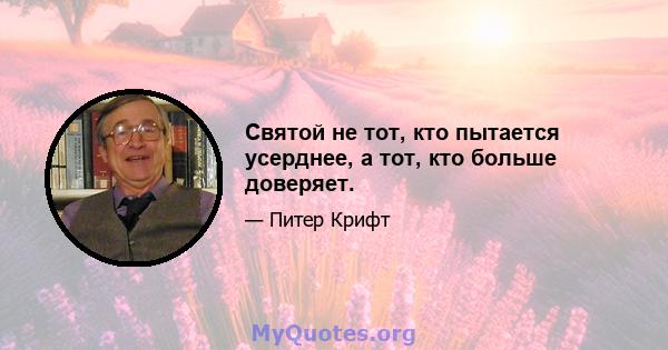 Святой не тот, кто пытается усерднее, а тот, кто больше доверяет.