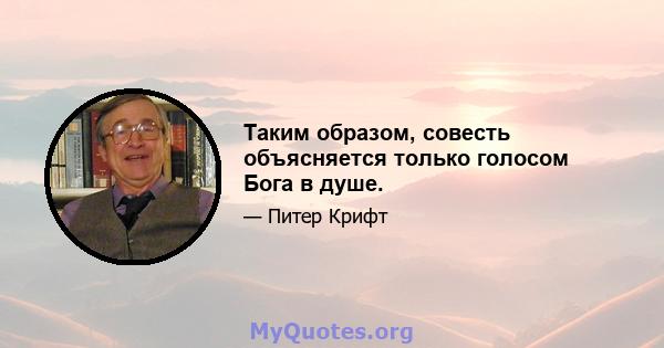 Таким образом, совесть объясняется только голосом Бога в душе.