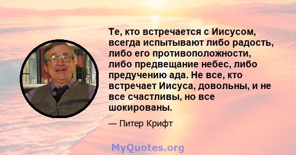 Те, кто встречается с Иисусом, всегда испытывают либо радость, либо его противоположности, либо предвещание небес, либо предучению ада. Не все, кто встречает Иисуса, довольны, и не все счастливы, но все шокированы.