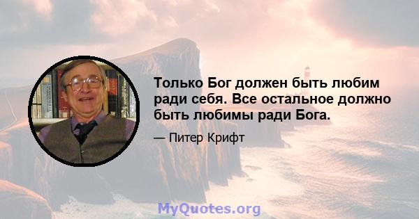 Только Бог должен быть любим ради себя. Все остальное должно быть любимы ради Бога.