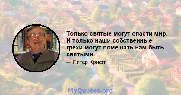 Только святые могут спасти мир. И только наши собственные грехи могут помешать нам быть святыми.