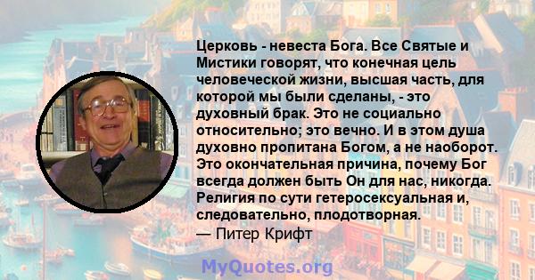 Церковь - невеста Бога. Все Святые и Мистики говорят, что конечная цель человеческой жизни, высшая часть, для которой мы были сделаны, - это духовный брак. Это не социально относительно; это вечно. И в этом душа духовно 