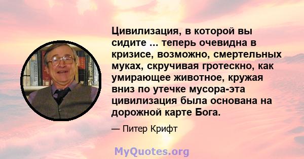 Цивилизация, в которой вы сидите ... теперь очевидна в кризисе, возможно, смертельных муках, скручивая гротескно, как умирающее животное, кружая вниз по утечке мусора-эта цивилизация была основана на дорожной карте Бога.