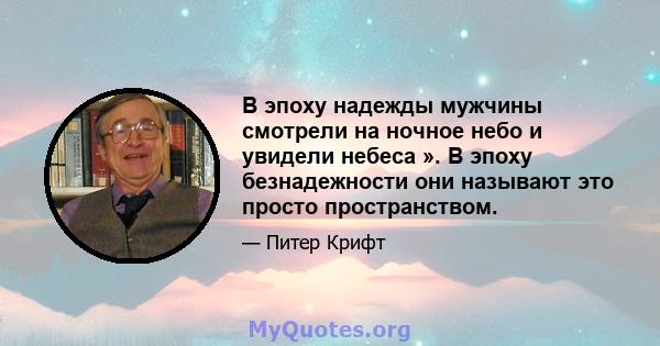 В эпоху надежды мужчины смотрели на ночное небо и увидели небеса ». В эпоху безнадежности они называют это просто пространством.